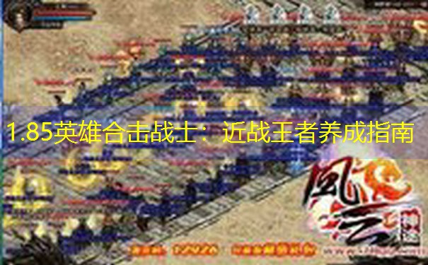 1.85英雄合击战士:近战王者养成指南 1.85英雄合击战士:近战王者养成指南