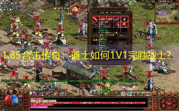 1.85合击传奇:道士如何1V1完胜战士? 1.85合击传奇:道士如何1V1完胜战士?