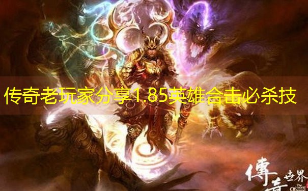 传奇老玩家分享1.85英雄合击必杀技 传奇老玩家分享1.85英雄合击必杀技