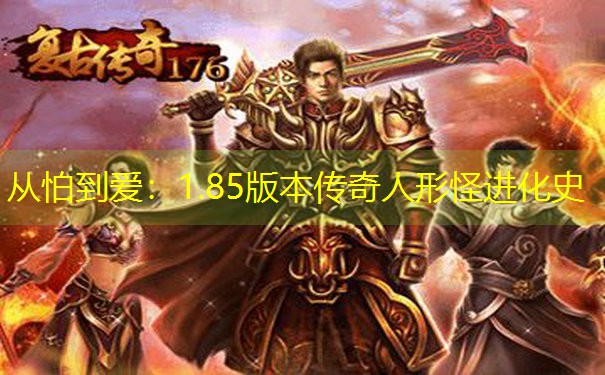 从怕到爱：1.85版本传奇人形怪进化史