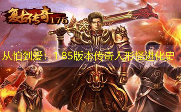 从怕到爱:1.85版本传奇人形怪进化史 从怕到爱:1.85版本传奇人形怪进化史