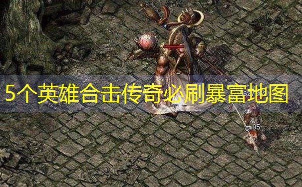 5个英雄合击传奇必刷暴富地图 5个英雄合击传奇必刷暴富地图