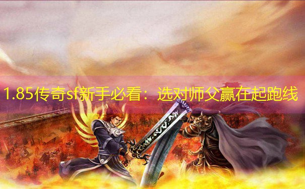 1.85传奇sf新手必看:选对师父赢在起跑线 1.85传奇sf新手必看:选对师父赢在起跑线