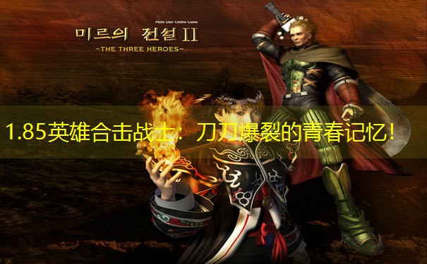 1.85英雄合击战士：刀刀爆裂的青春记忆！