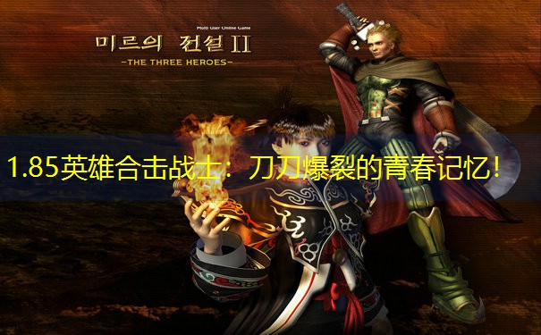 1.85英雄合击战士：刀刀爆裂的青春记忆！