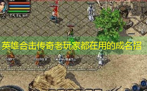 英雄合击传奇老玩家都在用的成名招 英雄合击传奇老玩家都在用的成名招