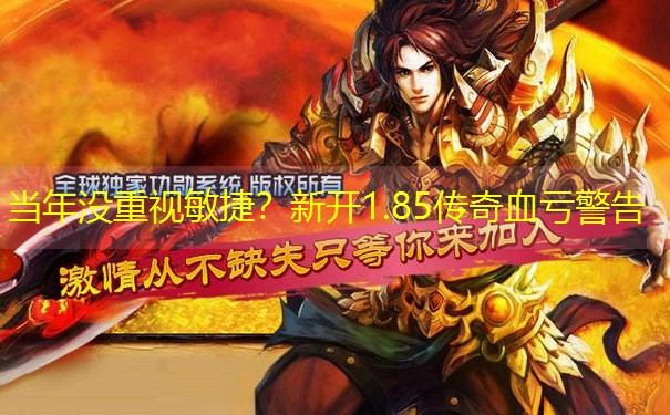 当年没重视敏捷?新开1.85传奇血亏警告 当年没重视敏捷?新开1.85传奇血亏警告
