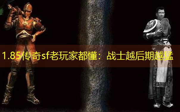1.85传奇sf老玩家都懂:战士越后期越猛 1.85传奇sf老玩家都懂:战士越后期越猛