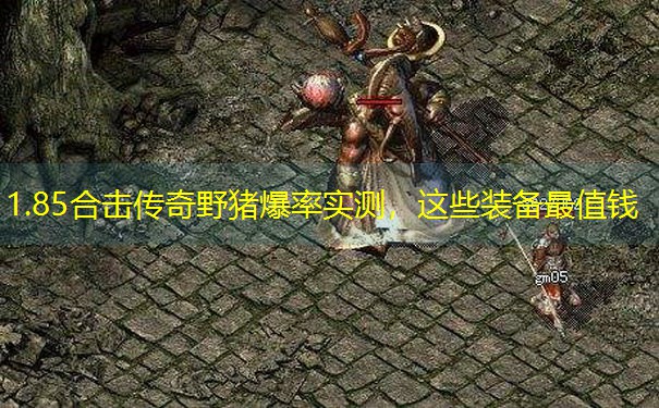 1.85合击传奇野猪爆率实测,这些装备最值钱 1.85合击传奇野猪爆率实测,这些装备最值钱