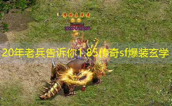 20年老兵告诉你1.85传奇sf爆装玄学 20年老兵告诉你1.85传奇sf爆装玄学