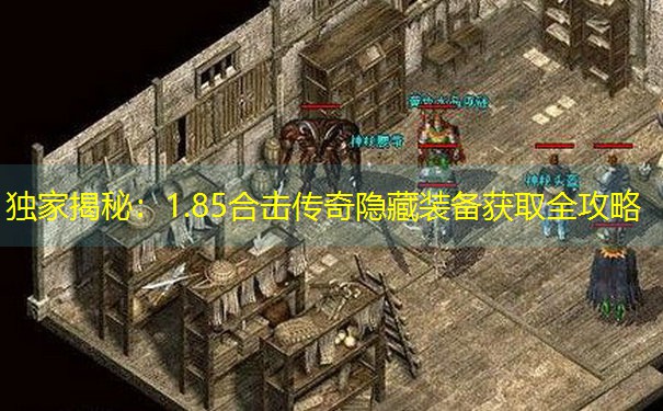 独家揭秘：1.85合击传奇隐藏装备获取全攻略