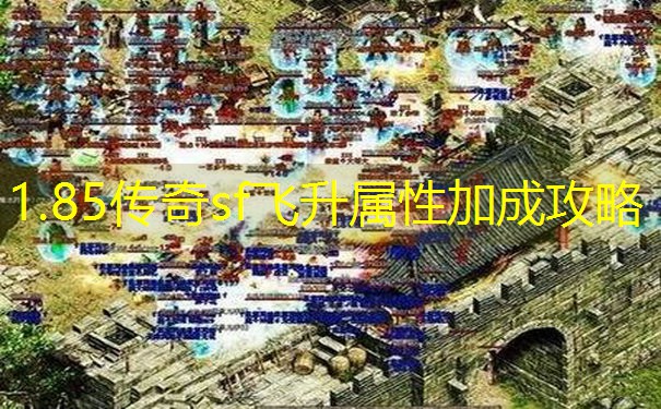 1.85传奇sf飞升属性加成攻略 1.85传奇sf飞升属性加成攻略