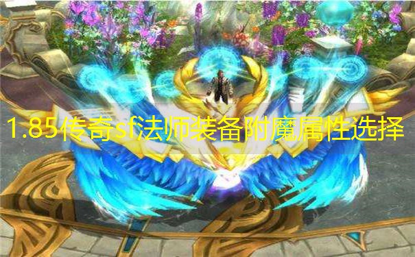 1.85传奇sf法师装备附魔属性选择 1.85传奇sf法师装备附魔属性选择