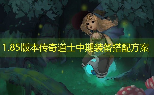 1.85版本传奇道士中期装备搭配方案