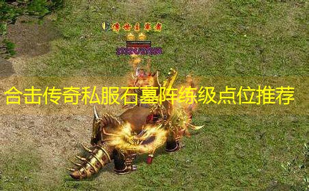 合击传奇私服石墓阵练级点位推荐 合击传奇私服石墓阵练级点位推荐