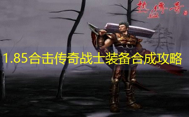 1.85合击传奇战士装备合成攻略 1.85合击传奇战士装备合成攻略